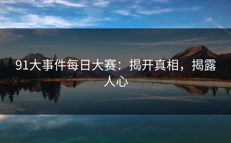 91大事件每日大赛：揭开真相，揭露人心