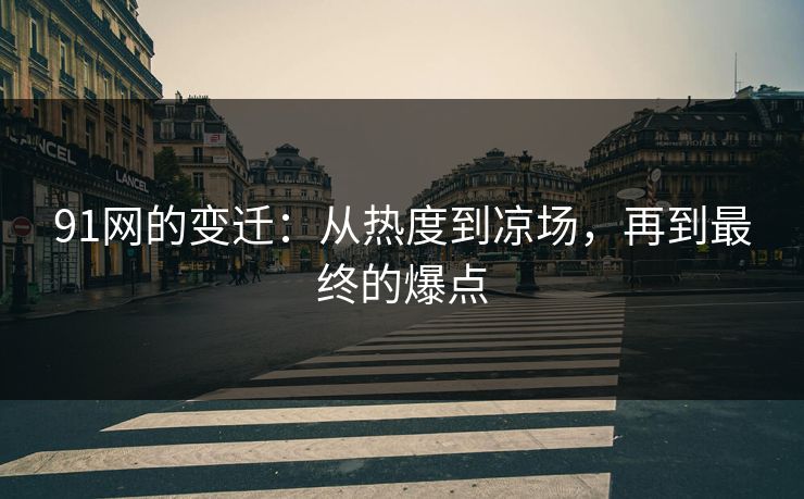 91网的变迁：从热度到凉场，再到最终的爆点