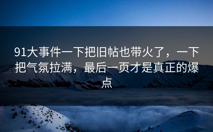 91大事件一下把旧帖也带火了，一下把气氛拉满，最后一页才是真正的爆点