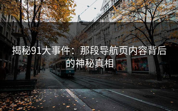 揭秘91大事件：那段导航页内容背后的神秘真相
