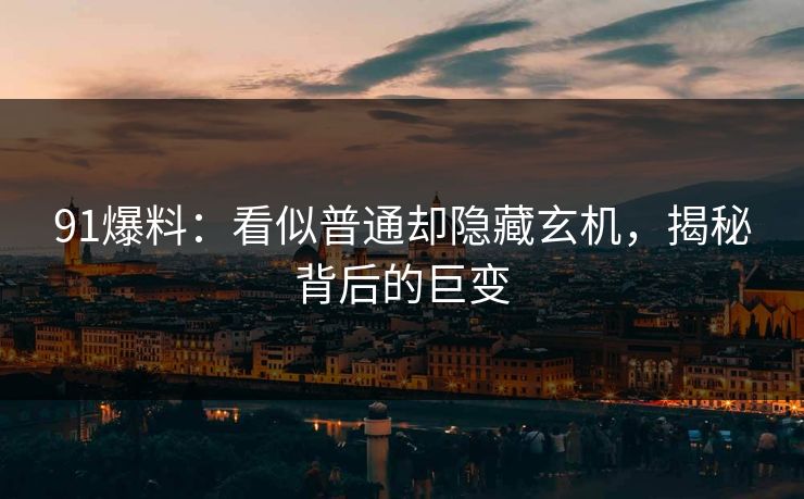 91爆料：看似普通却隐藏玄机，揭秘背后的巨变