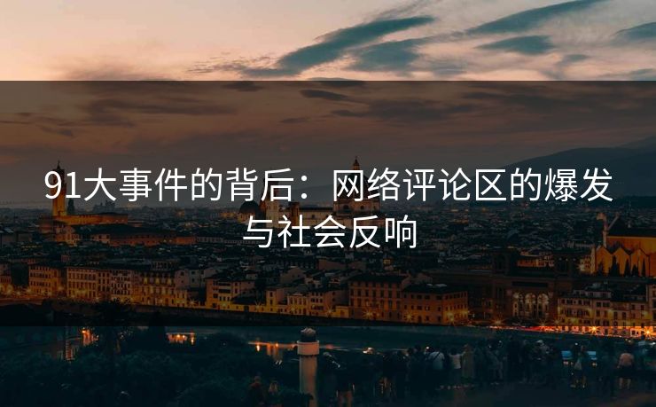91大事件的背后：网络评论区的爆发与社会反响