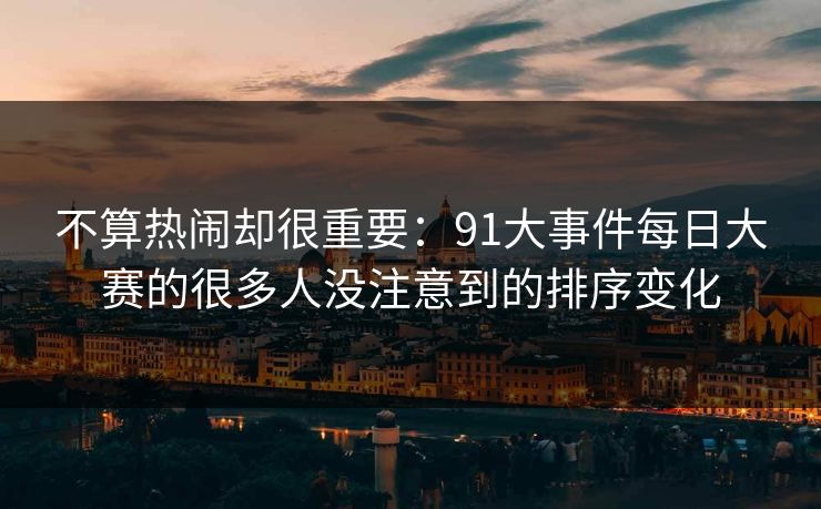 不算热闹却很重要：91大事件每日大赛的很多人没注意到的排序变化