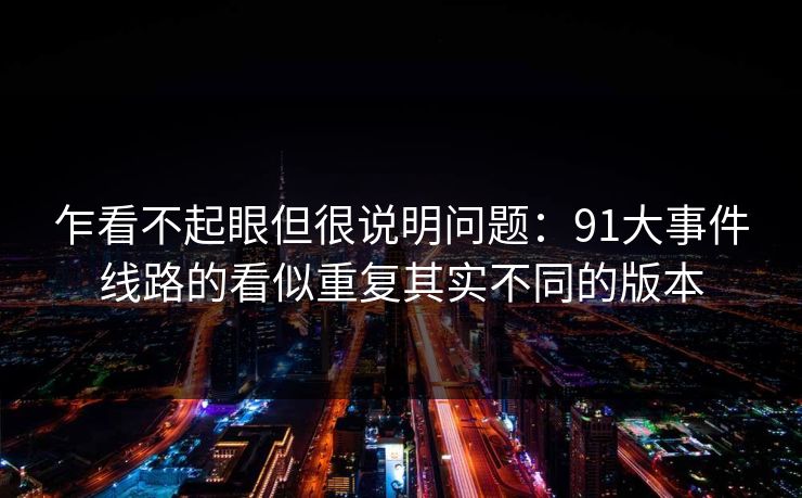 乍看不起眼但很说明问题：91大事件线路的看似重复其实不同的版本