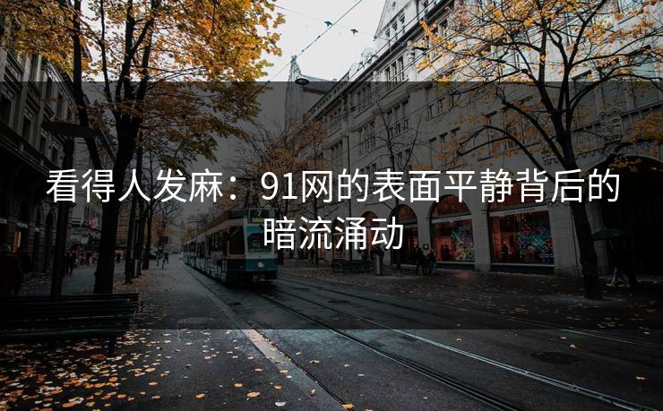 看得人发麻：91网的表面平静背后的暗流涌动