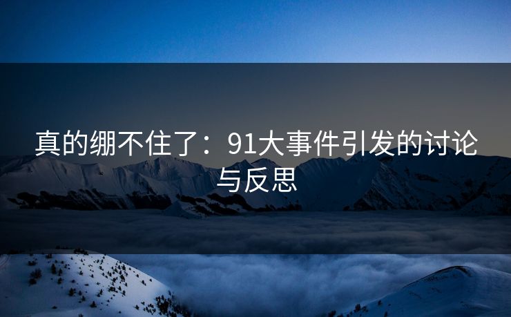真的绷不住了：91大事件引发的讨论与反思