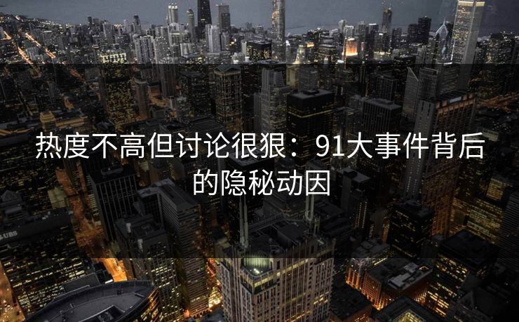 热度不高但讨论很狠：91大事件背后的隐秘动因