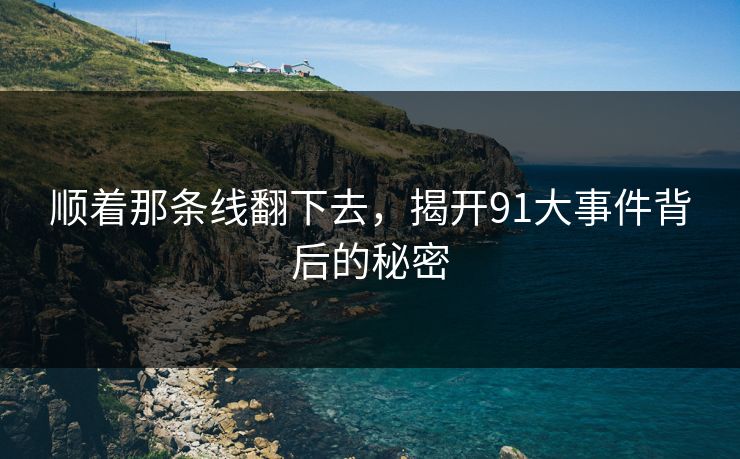 顺着那条线翻下去，揭开91大事件背后的秘密