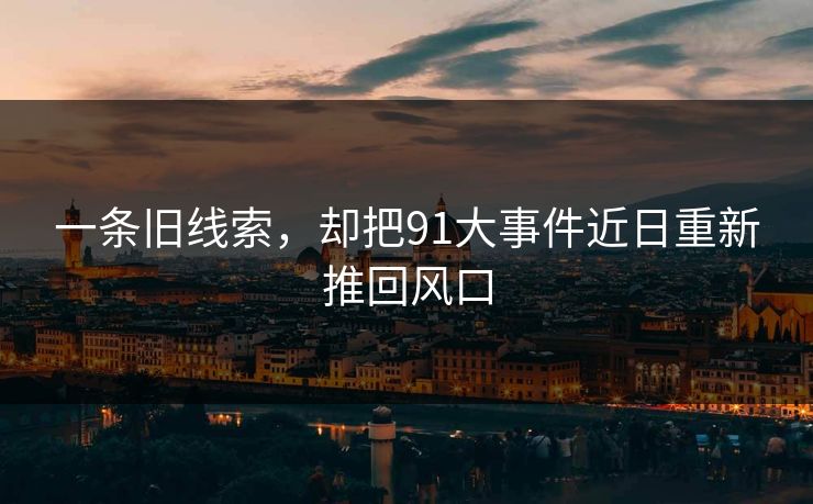 一条旧线索，却把91大事件近日重新推回风口