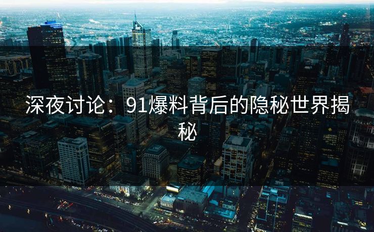 深夜讨论：91爆料背后的隐秘世界揭秘