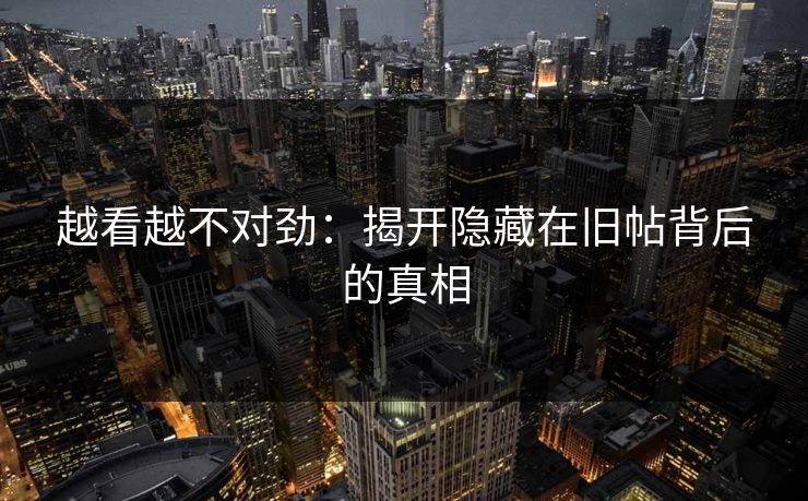 越看越不对劲:揭开隐藏在旧帖背后的真相 越看越不对劲:揭开隐藏在旧帖背后的真相