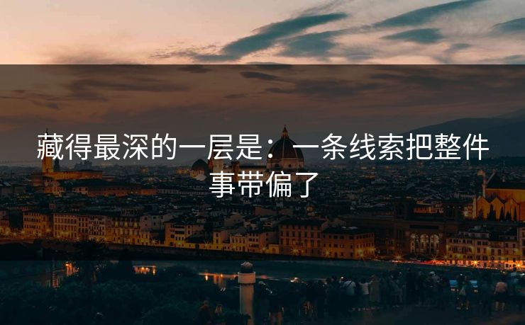 藏得最深的一层是:一条线索把整件事带偏了 藏得最深的一层是:一条线索把整件事带偏了